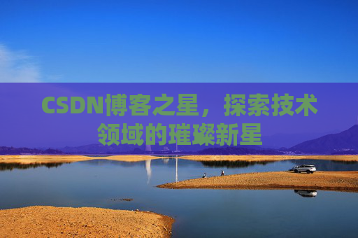 CSDN博客之星，探索技术领域的璀璨新星