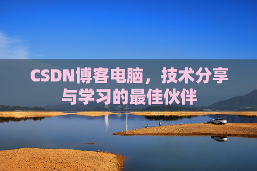 CSDN博客电脑，技术分享与学习的最佳伙伴