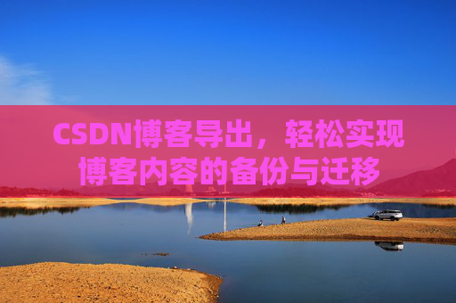 CSDN博客导出，轻松实现博客内容的备份与迁移