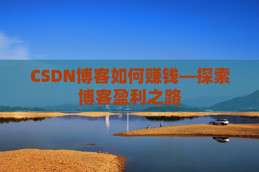 CSDN博客如何赚钱—探索博客盈利之路