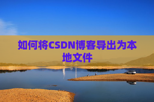 如何将CSDN博客导出为本地文件
