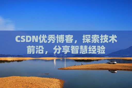 CSDN优秀博客，探索技术前沿，分享智慧经验