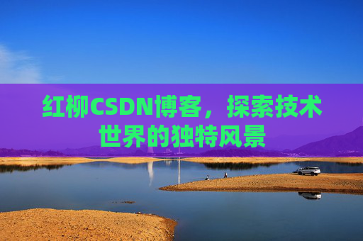 红柳CSDN博客，探索技术世界的独特风景