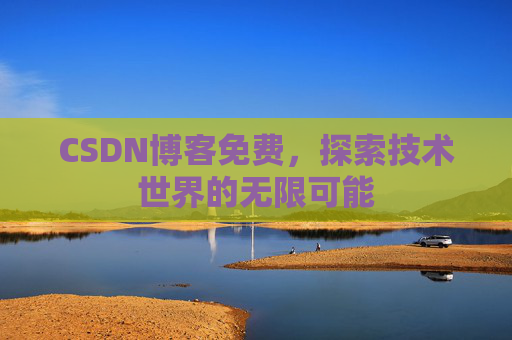 CSDN博客免费，探索技术世界的无限可能