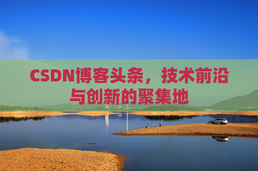 CSDN博客头条，技术前沿与创新的聚集地